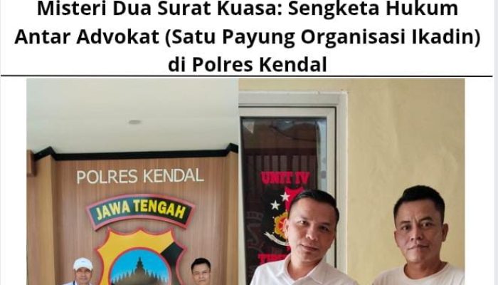 Misteri Dua Surat Kuasa: Sengketa Hukum Antar Advokat (Satu Payung Organisasi Ikadin) di Polres Kendal
