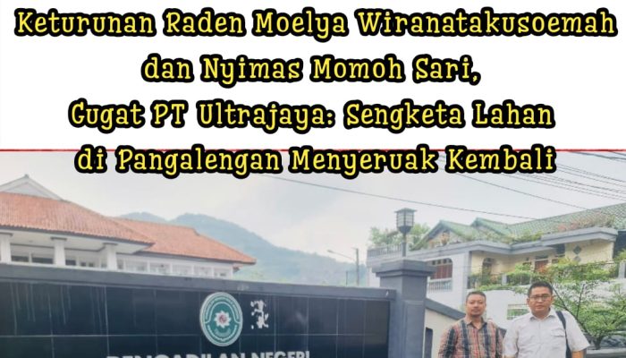 Keturunan Raden Moelya Wiranatakusoemah dan Nyimas Momoh Sari, Gugat PT Ultrajaya: Sengketa Lahan di Pangalengan Menyeruak Kembali
