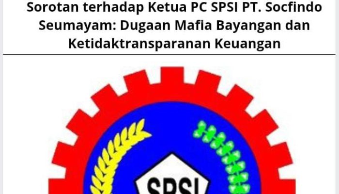 Sorotan terhadap Ketua PC SPSI PT. Socfindo Seumayam: Dugaan Mafia Bayangan dan Ketidaktransparanan Keuangan