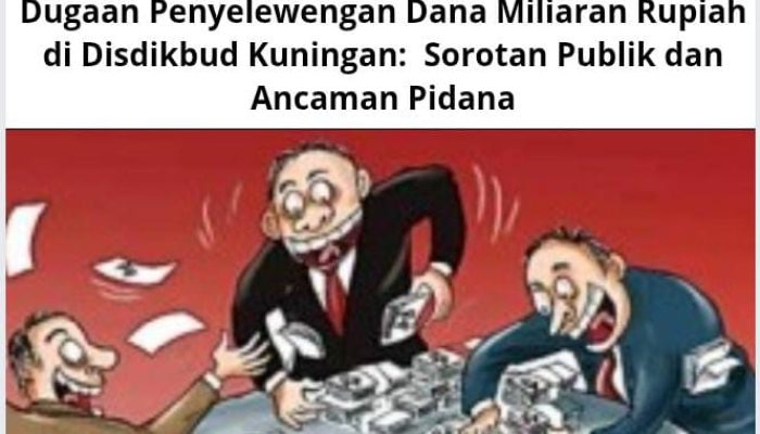 Dugaan Penyelewengan Dana Miliaran Rupiah di Disdikbud Kuningan: Sorotan Publik dan Ancaman Pidana
