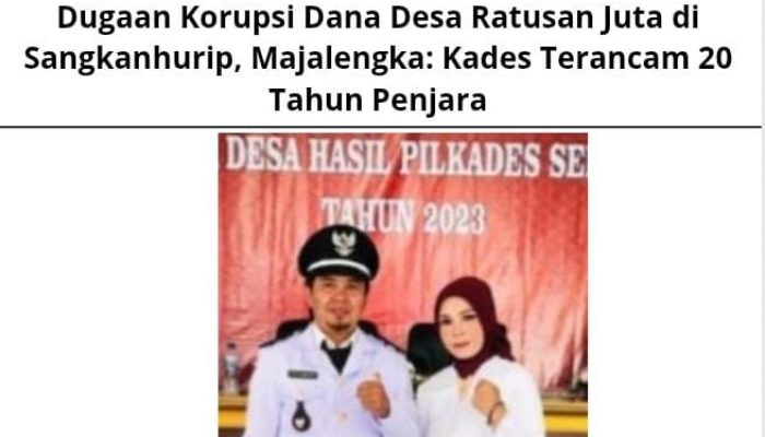 Dugaan Korupsi Dana Desa Ratusan Juta di Sangkanhurip, Majalengka: Kades Terancam 20 Tahun Penjara