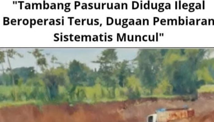 “Tambang Pasuruan Diduga Ilegal Beroperasi Terus, Dugaan Pembiaran Sistematis Muncul”